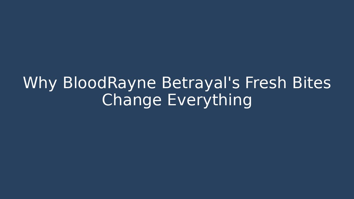 Why BloodRayne Betrayal's Fresh Bites Change Everything