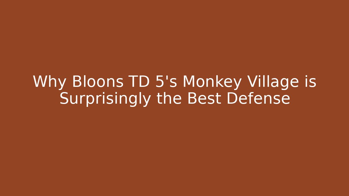 Why Bloons TD 5's Monkey Village is Surprisingly the Best Defense