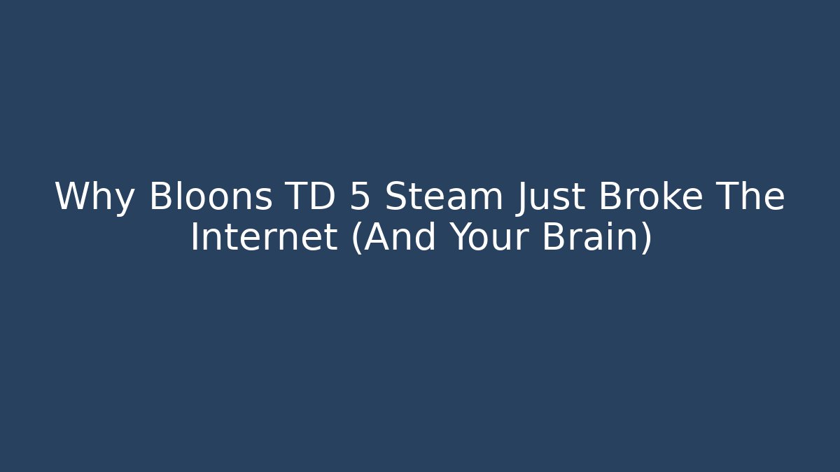 Why Bloons TD 5 Steam Just Broke The Internet (And Your Brain)