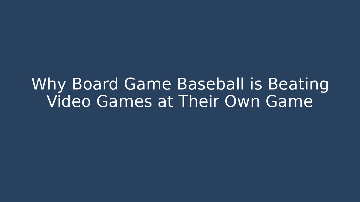 Why Board Game Baseball is Beating Video Games at Their Own Game