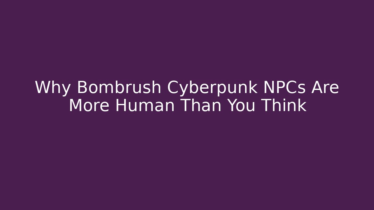 Why Bombrush Cyberpunk NPCs Are More Human Than You Think