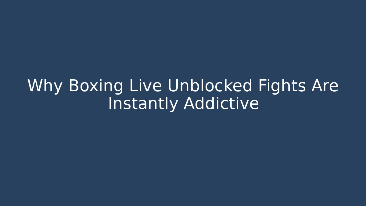 Why Boxing Live Unblocked Fights Are Instantly Addictive