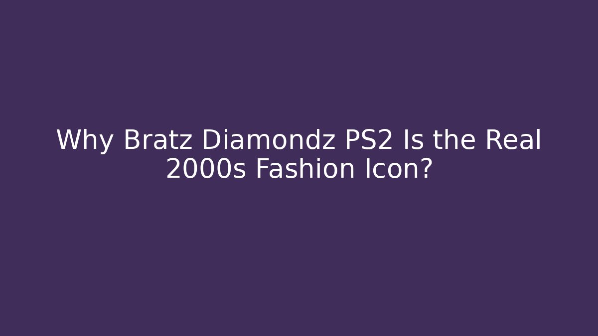 Why Bratz Diamondz PS2 Is the Real 2000s Fashion Icon?