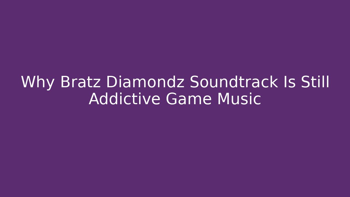 Why Bratz Diamondz Soundtrack Is Still Addictive Game Music