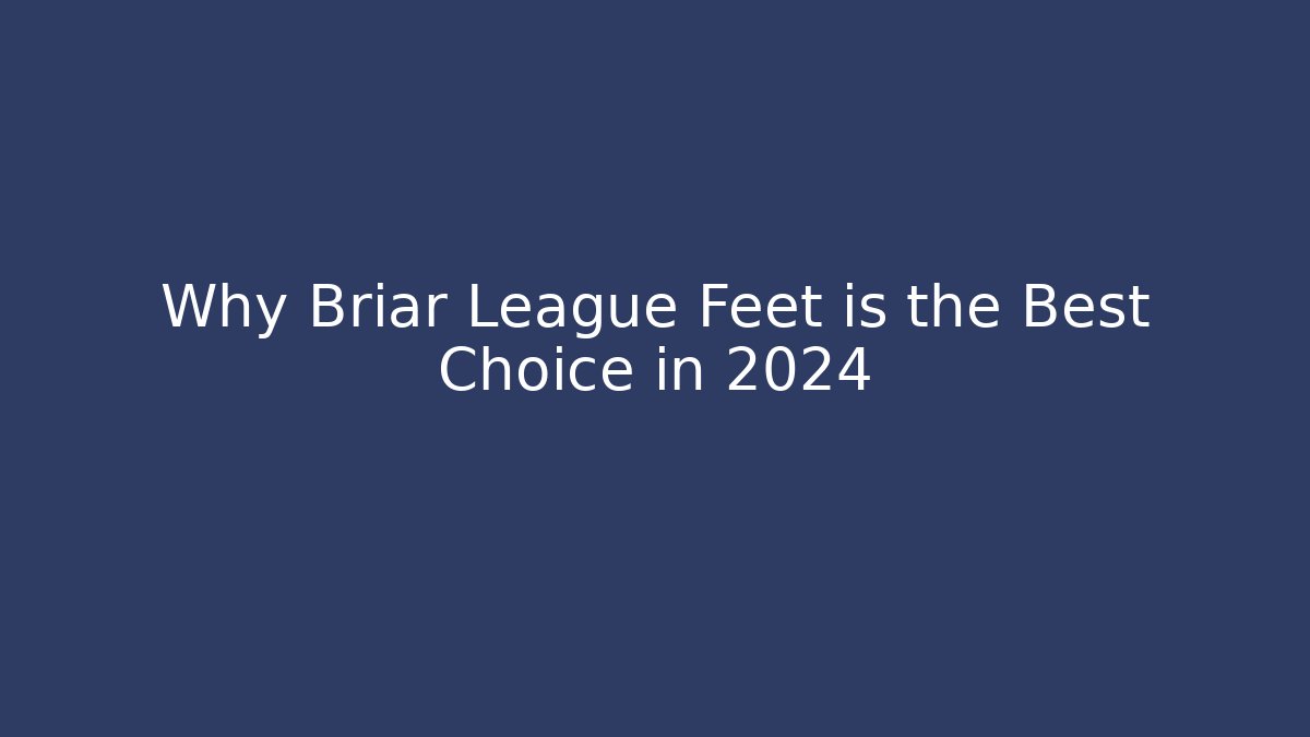 Why Briar League Feet is the Best Choice in 2024