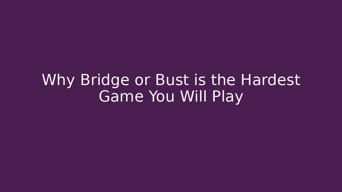 Why Bridge or Bust is the Hardest Game You Will Play