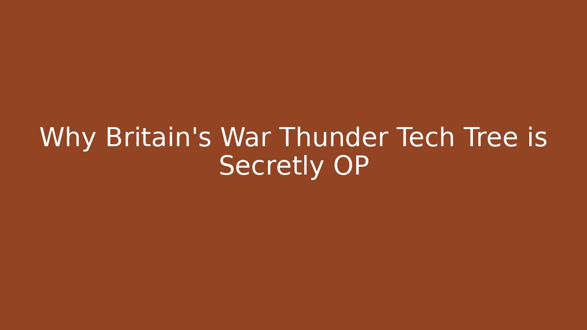Why Britain's War Thunder Tech Tree is Secretly OP