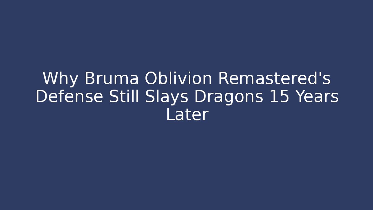 Why Bruma Oblivion Remastered's Defense Still Slays Dragons 15 Years Later