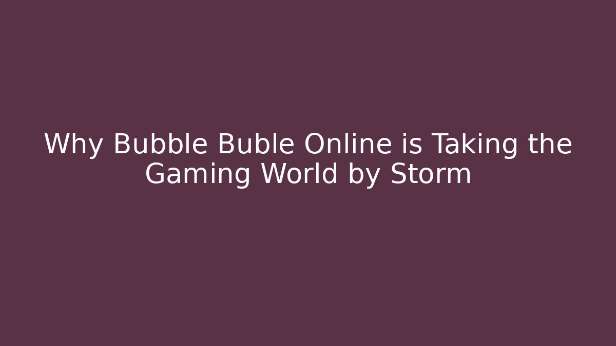 Why Bubble Buble Online is Taking the Gaming World by Storm