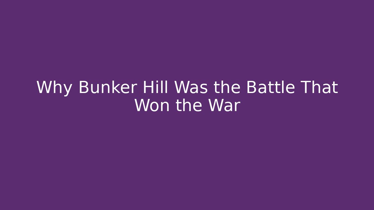Why Bunker Hill Was the Battle That Won the War