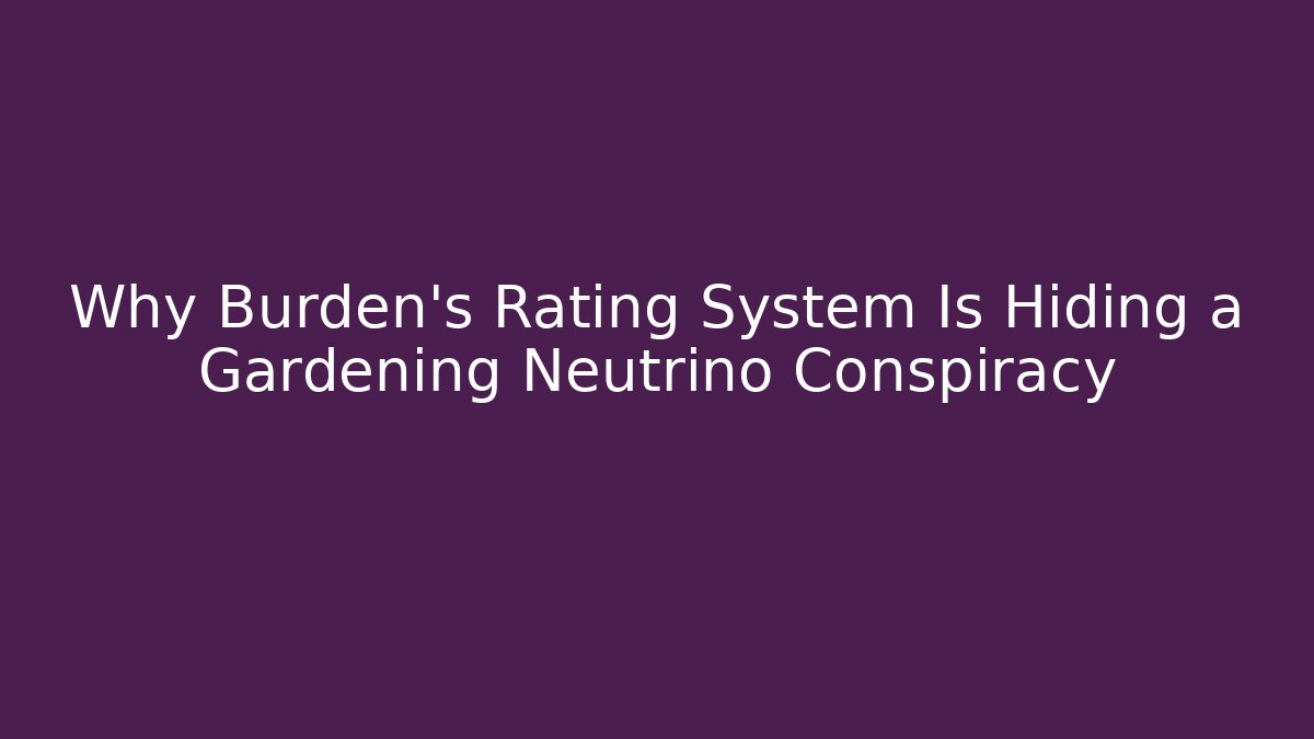Why Burden's Rating System Is Hiding a Gardening Neutrino Conspiracy