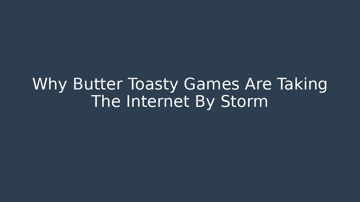 Why Butter Toasty Games Are Taking The Internet By Storm