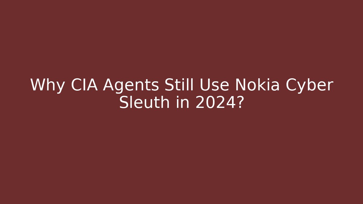 Why CIA Agents Still Use Nokia Cyber Sleuth in 2024?