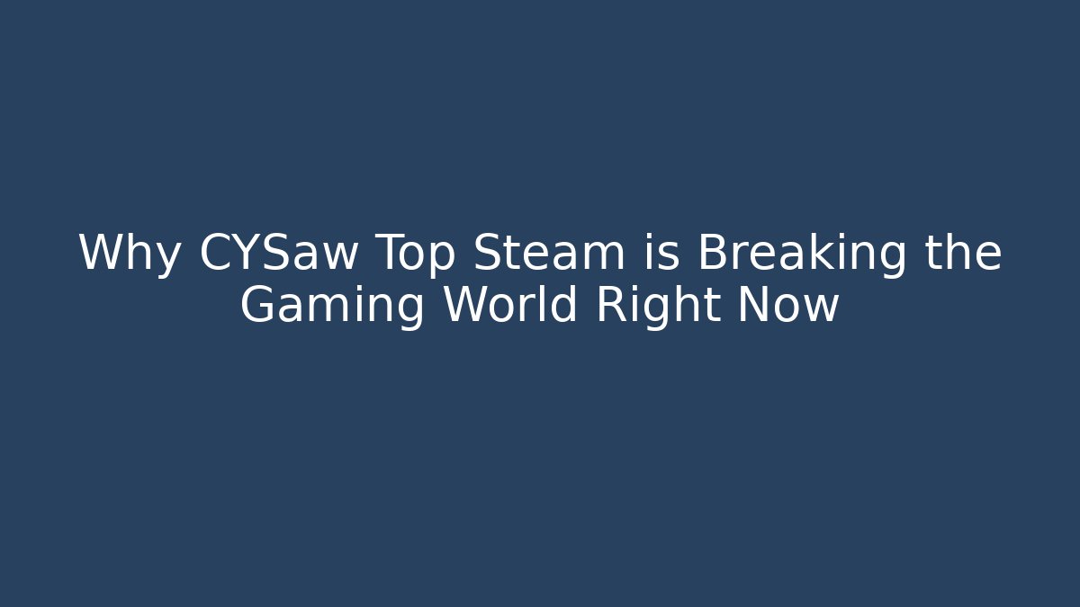 Why CYSaw Top Steam is Breaking the Gaming World Right Now