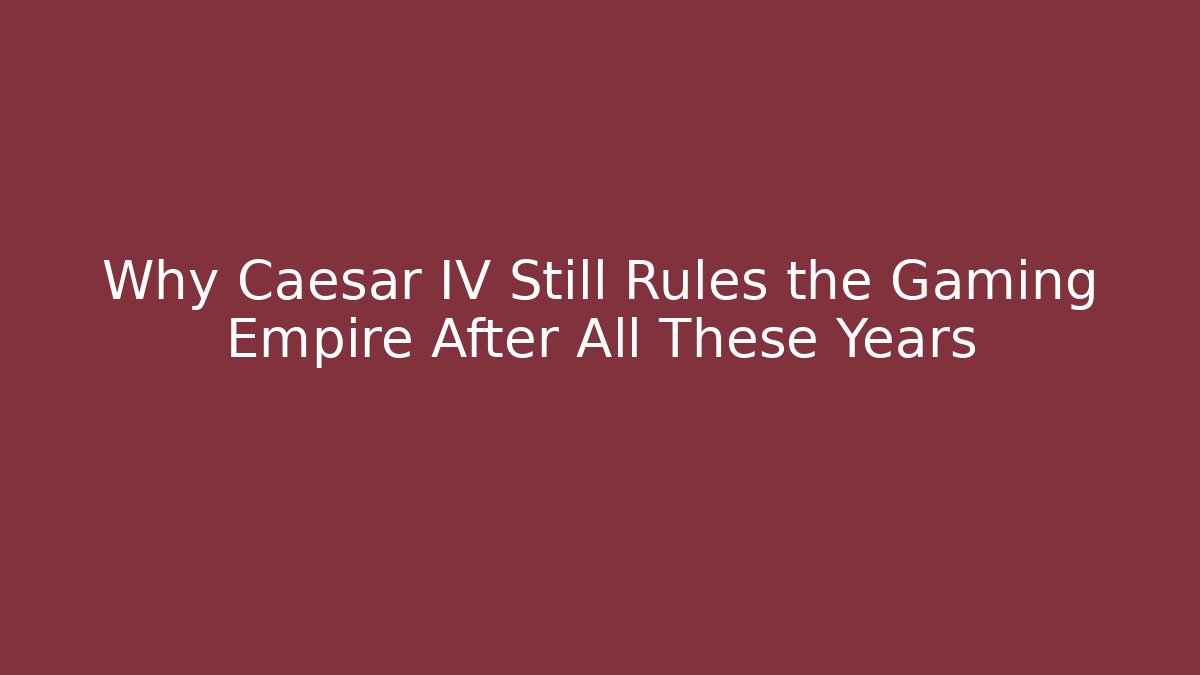 Why Caesar IV Still Rules the Gaming Empire After All These Years