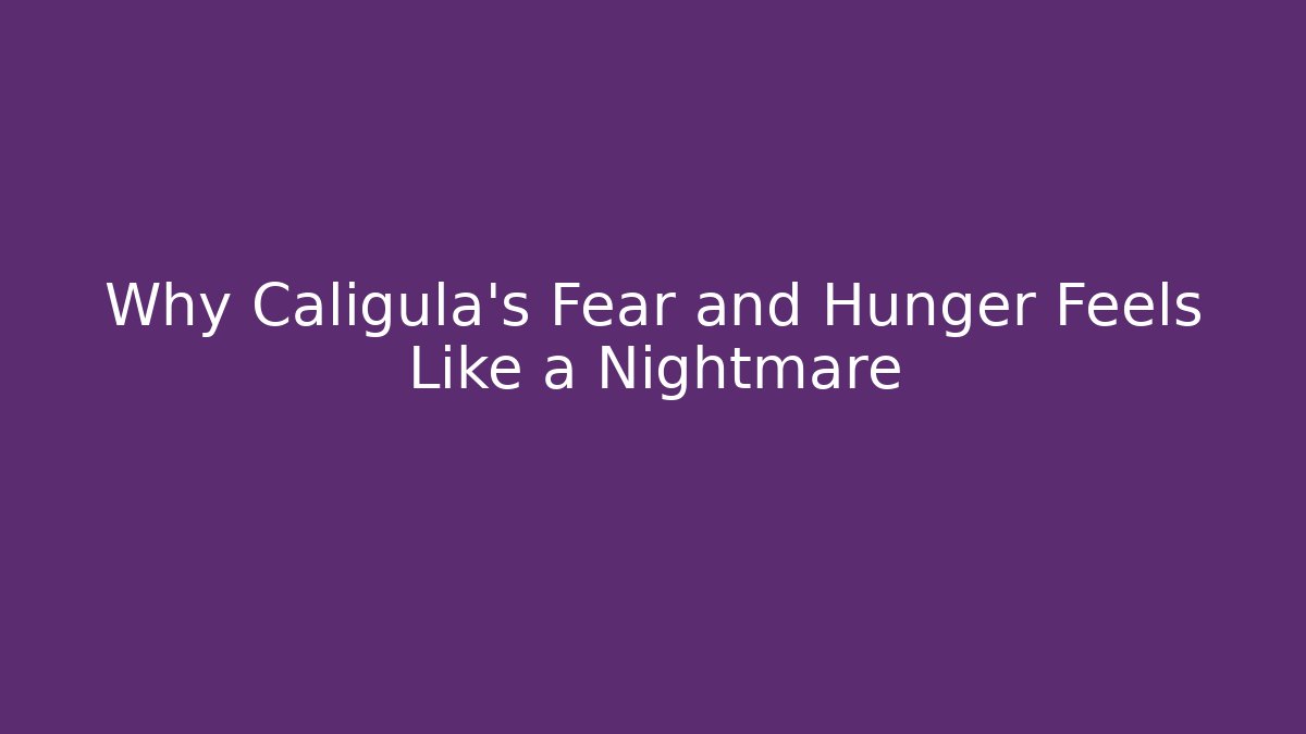 Why Caligula's Fear and Hunger Feels Like a Nightmare