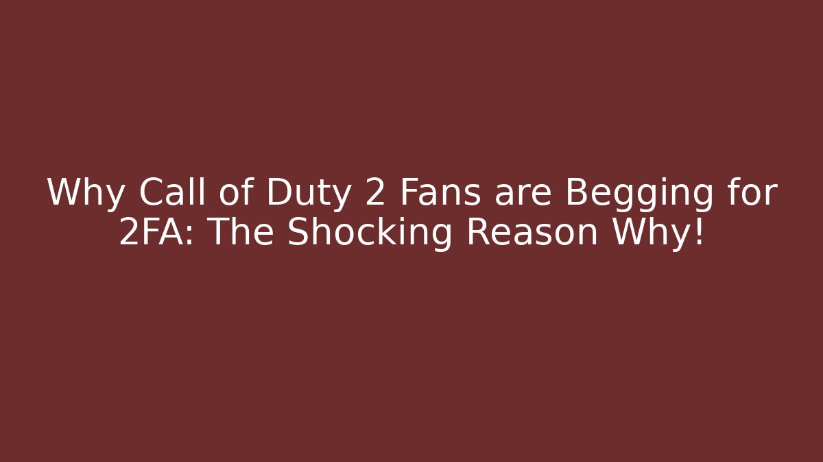 Why Call of Duty 2 Fans are Begging for 2FA: The Shocking Reason Why!