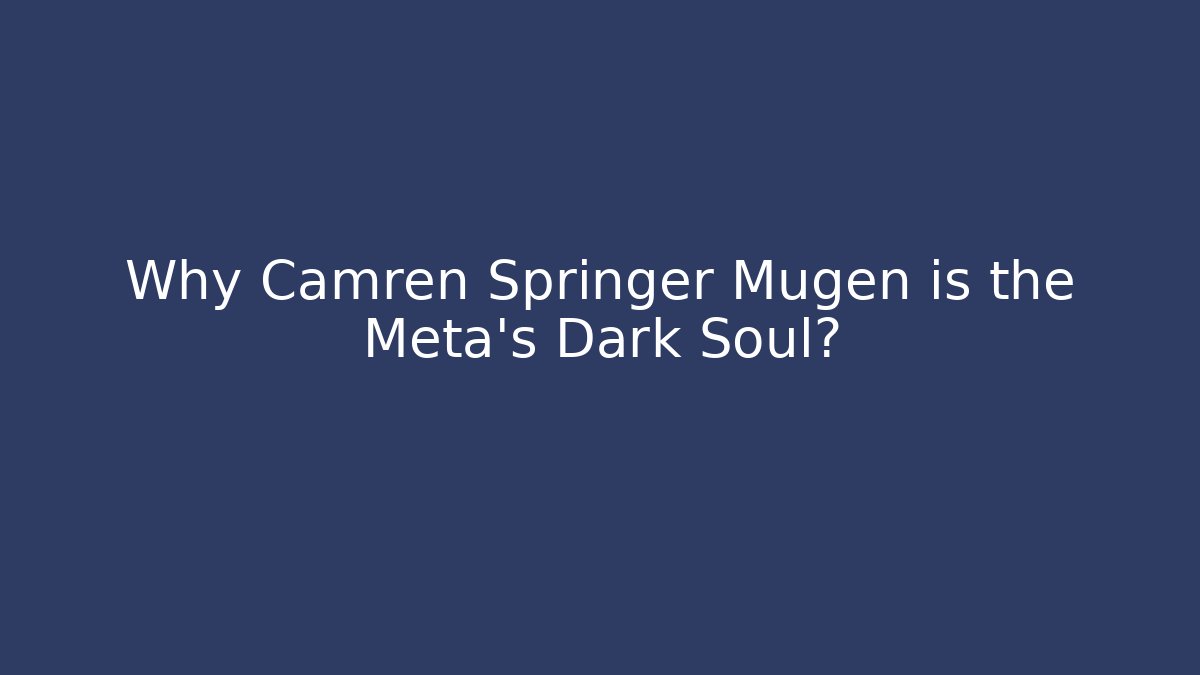 Why Camren Springer Mugen is the Meta's Dark Soul?