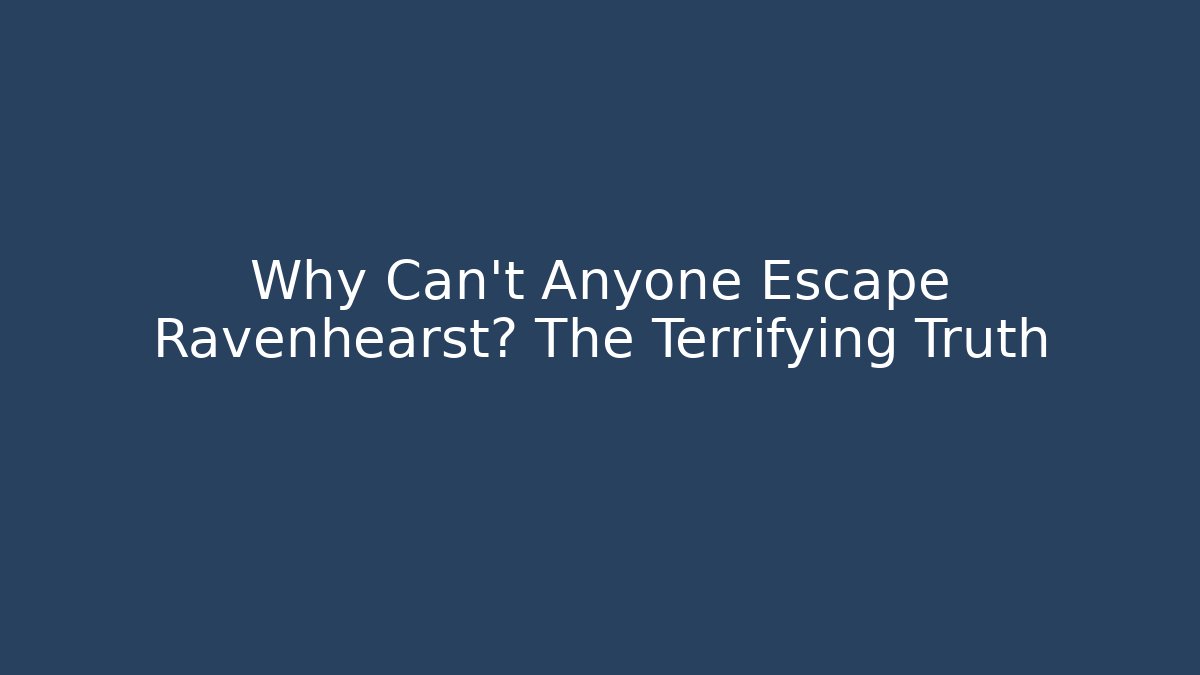 Why Can't Anyone Escape Ravenhearst? The Terrifying Truth