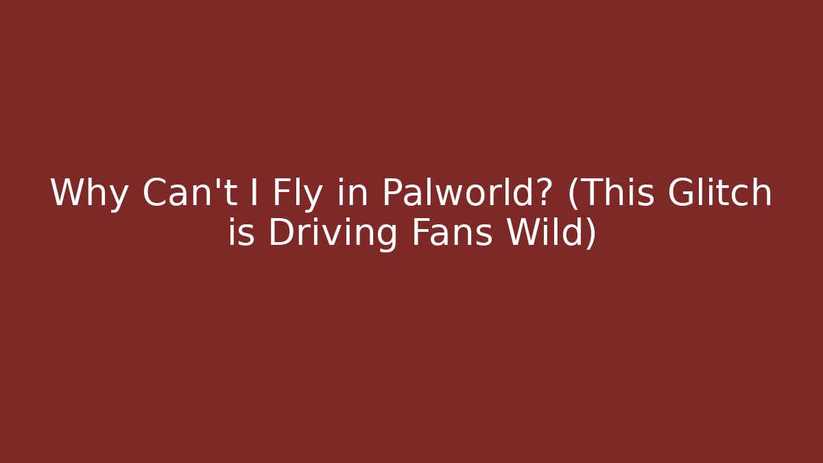 Why Can't I Fly in Palworld? (This Glitch is Driving Fans Wild)