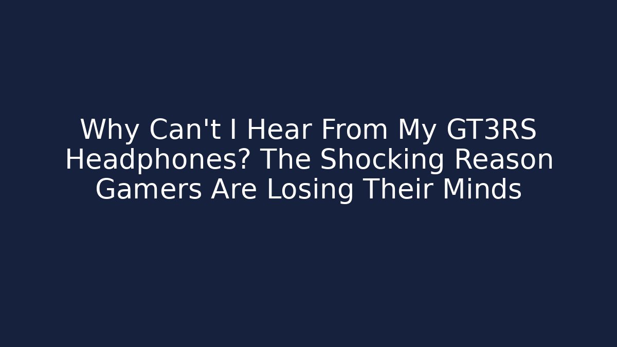 Why Can't I Hear From My GT3RS Headphones? The Shocking Reason Gamers Are Losing Their Minds