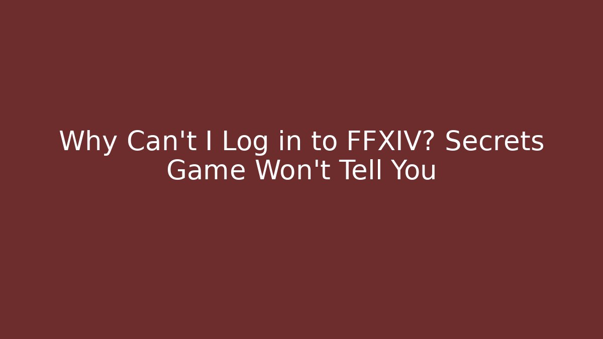 Why Can't I Log in to FFXIV? Secrets Game Won't Tell You