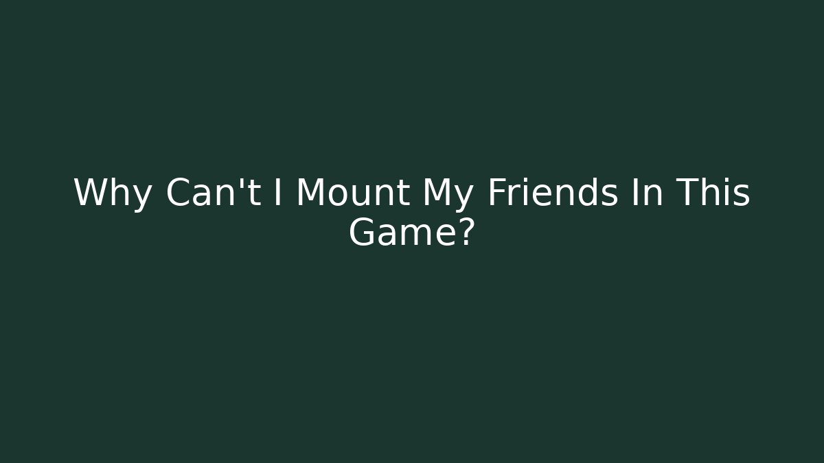 Why Can't I Mount My Friends In This Game?