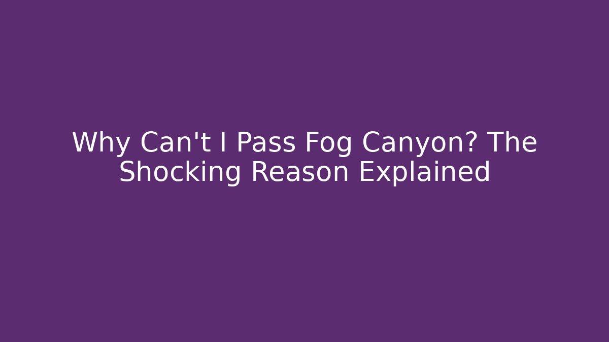 Why Can't I Pass Fog Canyon? The Shocking Reason Explained