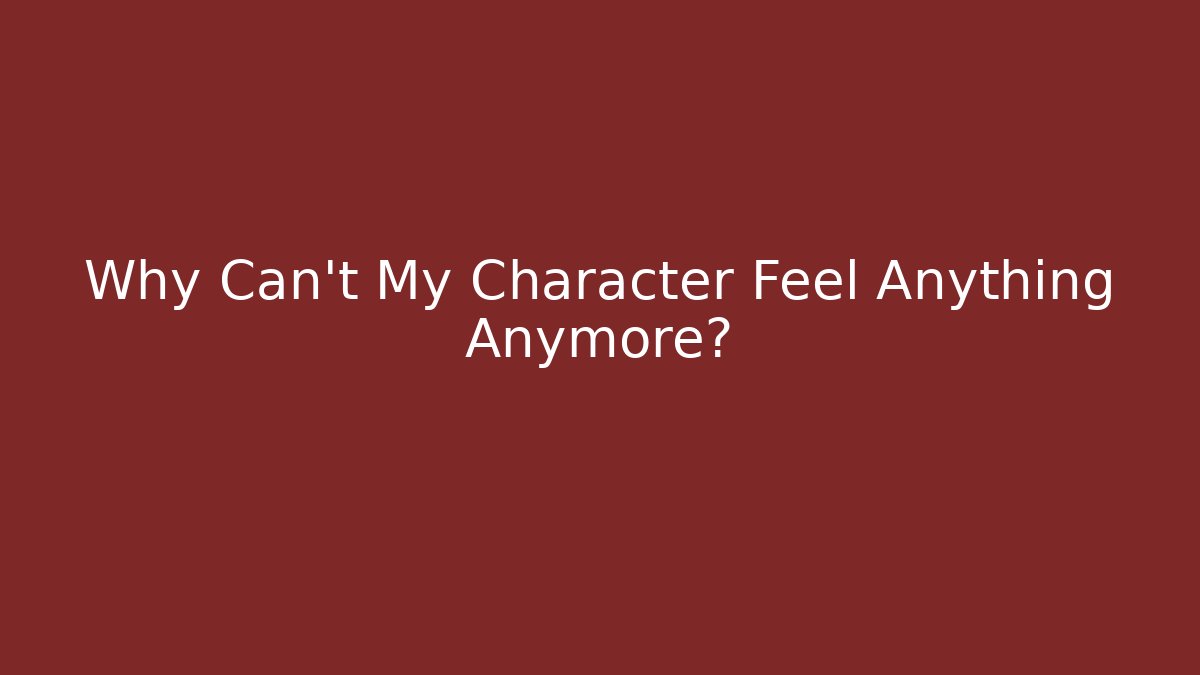 Why Can't My Character Feel Anything Anymore?
