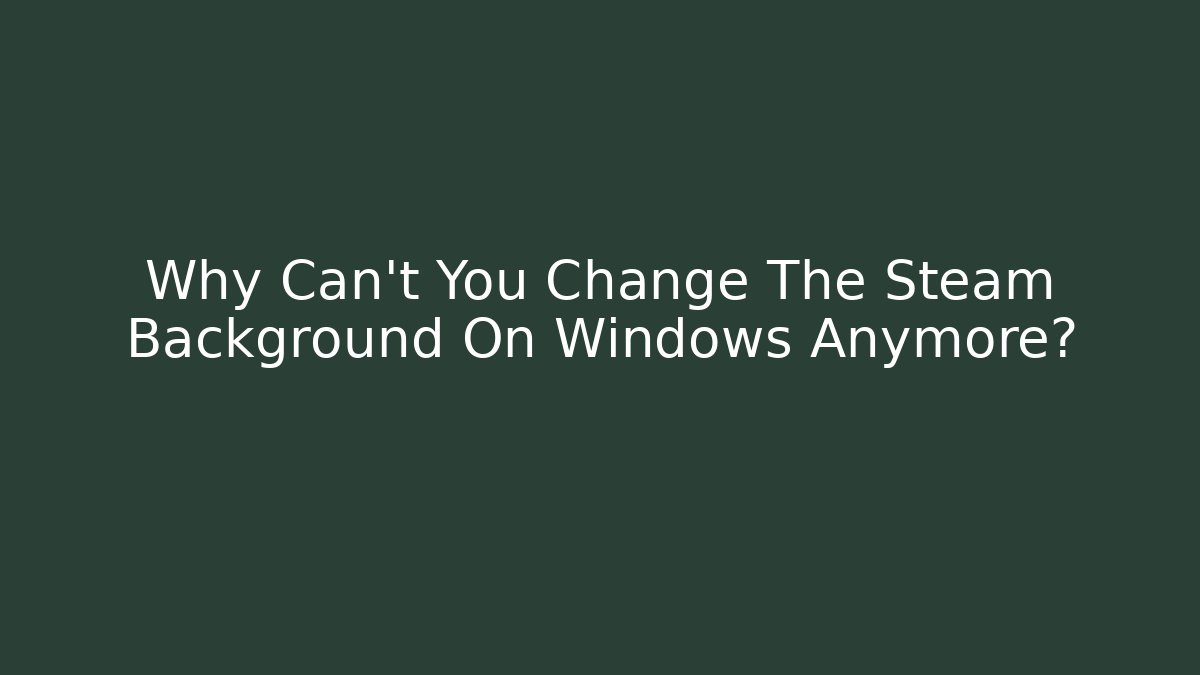 Why Can't You Change The Steam Background On Windows Anymore?