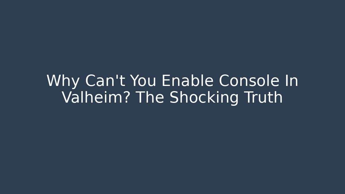 Why Can't You Enable Console In Valheim? The Shocking Truth