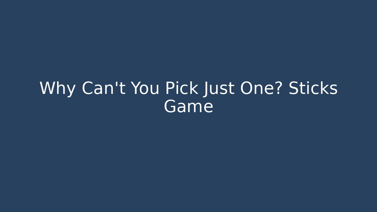 Why Can't You Pick Just One? Sticks Game