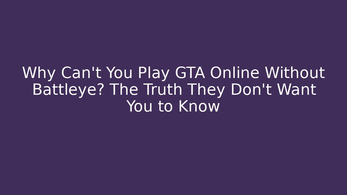 Why Can't You Play GTA Online Without Battleye? The Truth They Don't Want You to Know