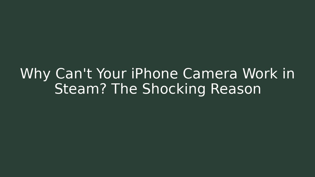 Why Can't Your iPhone Camera Work in Steam? The Shocking Reason