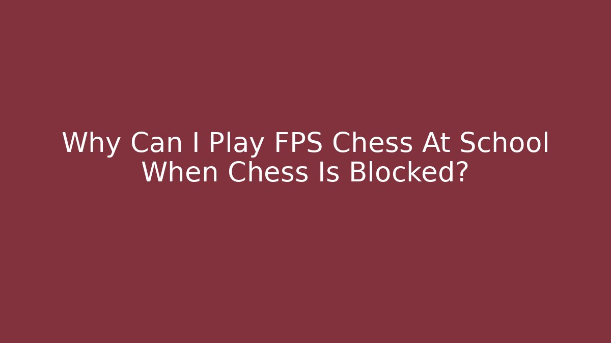 Why Can I Play FPS Chess At School When Chess Is Blocked?