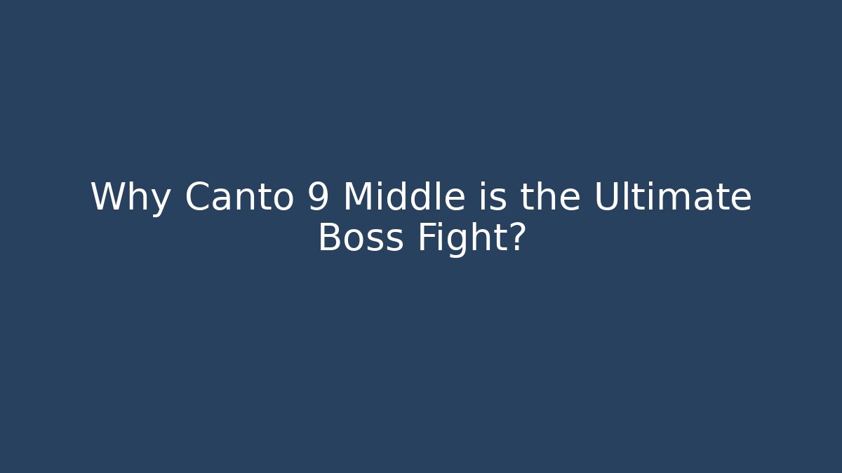 Why Canto 9 Middle is the Ultimate Boss Fight?