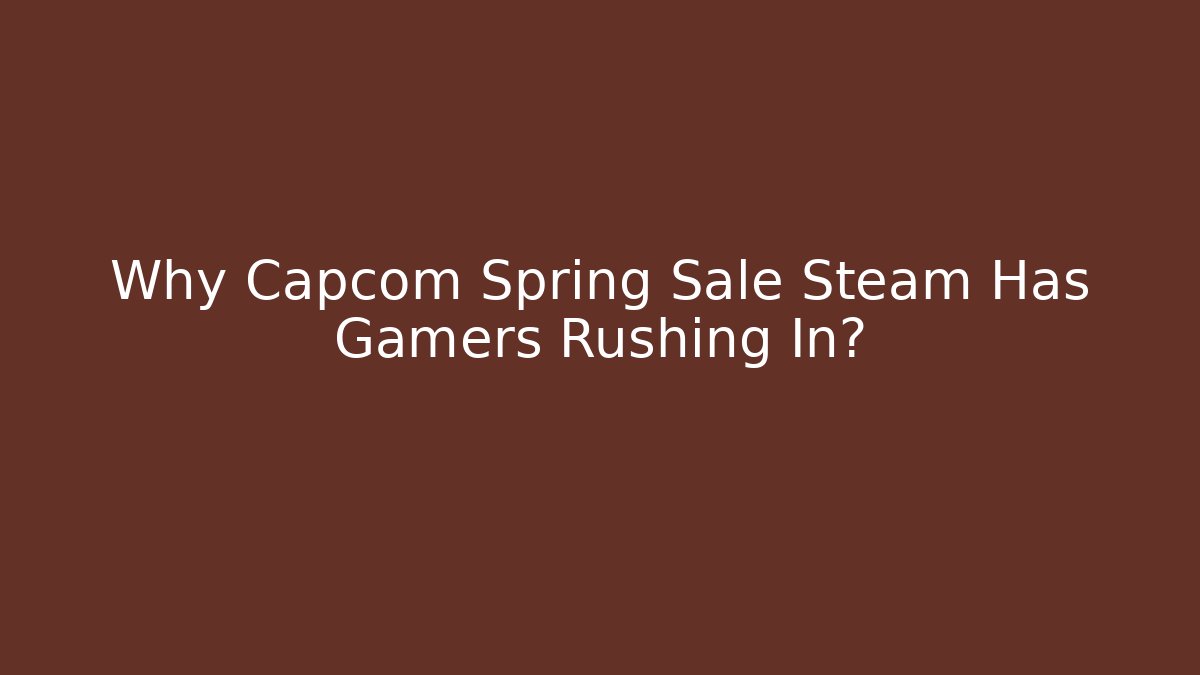 Why Capcom Spring Sale Steam Has Gamers Rushing In?