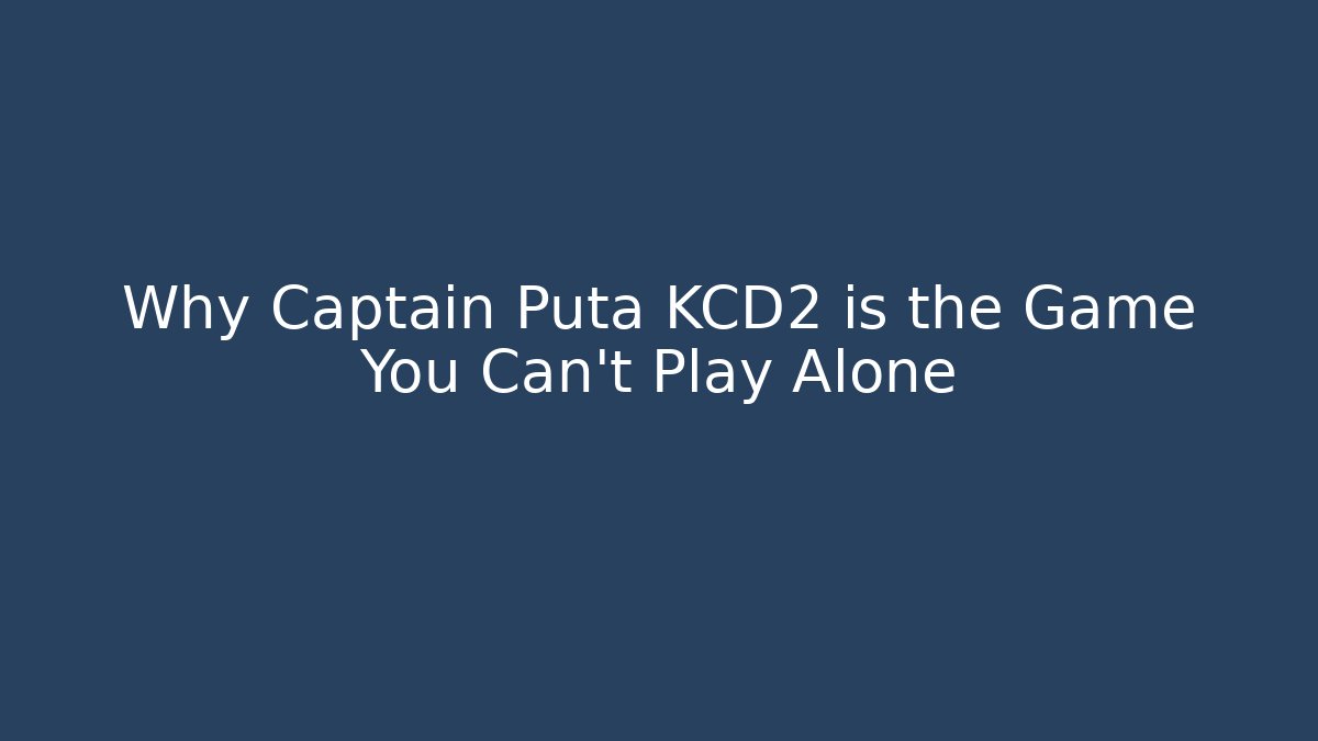 Why Captain Puta KCD2 is the Game You Can't Play Alone