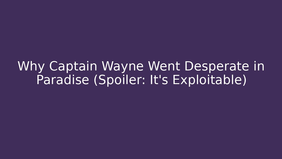 Why Captain Wayne Went Desperate in Paradise (Spoiler: It's Exploitable)
