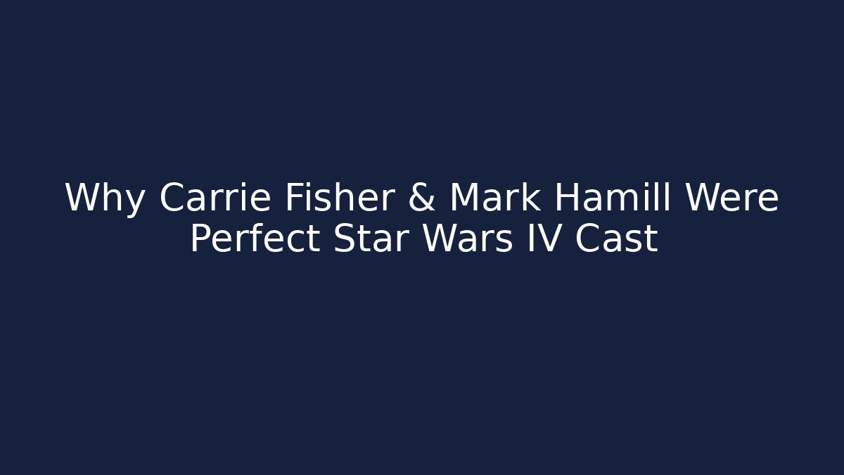 Why Carrie Fisher & Mark Hamill Were Perfect Star Wars IV Cast