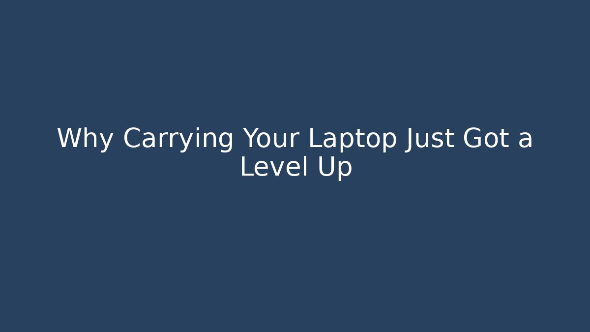 Why Carrying Your Laptop Just Got a Level Up