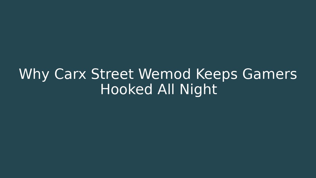 Why Carx Street Wemod Keeps Gamers Hooked All Night