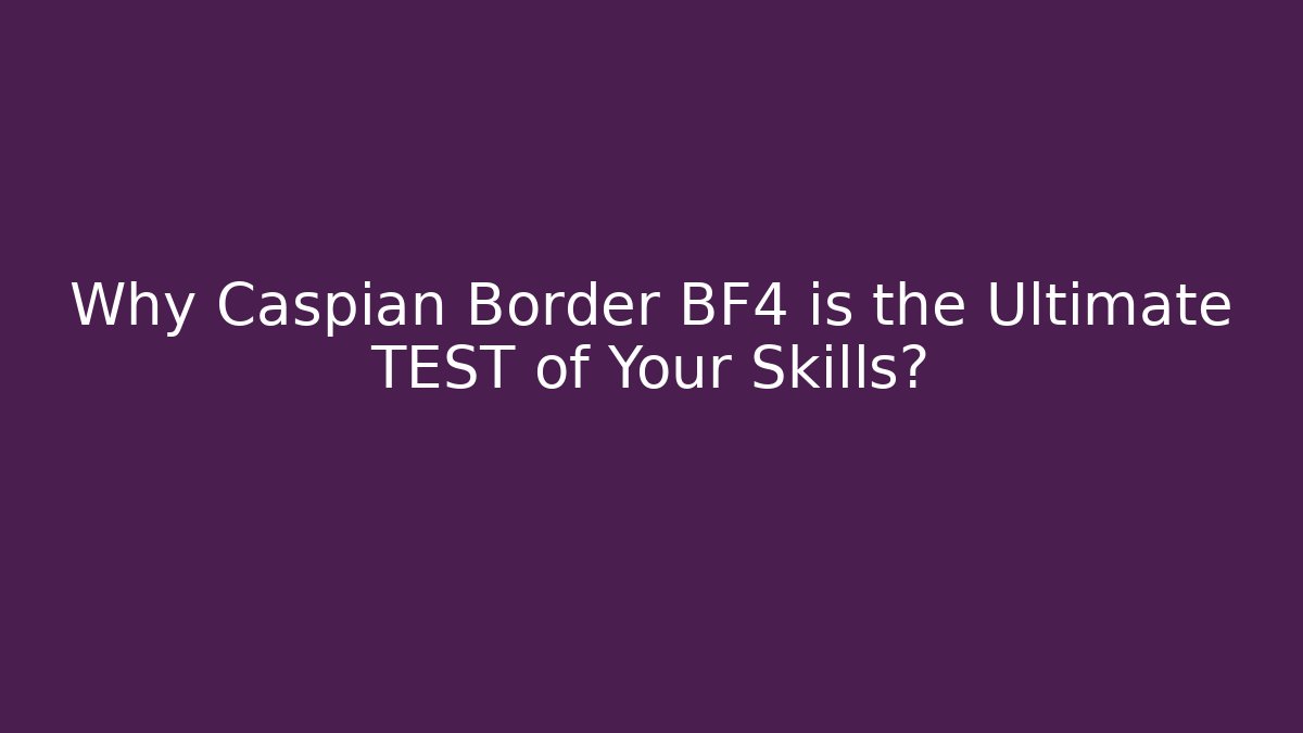Why Caspian Border BF4 is the Ultimate TEST of Your Skills?