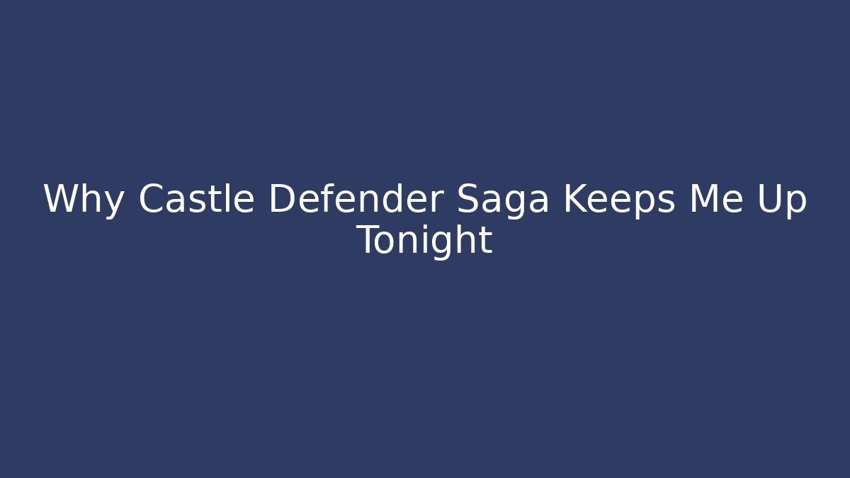 Why Castle Defender Saga Keeps Me Up Tonight
