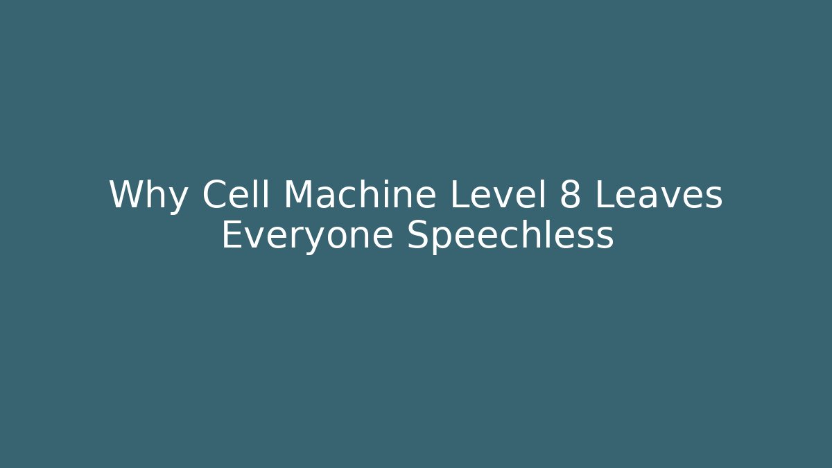 Why Cell Machine Level 8 Leaves Everyone Speechless