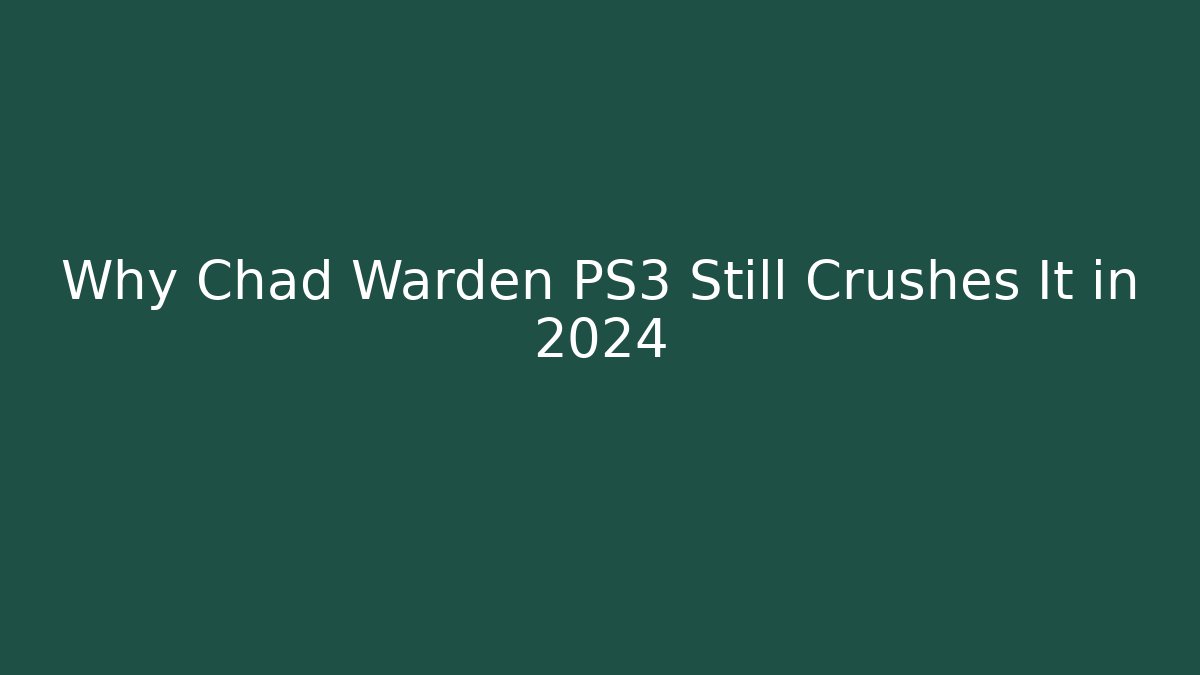Why Chad Warden PS3 Still Crushes It in 2024