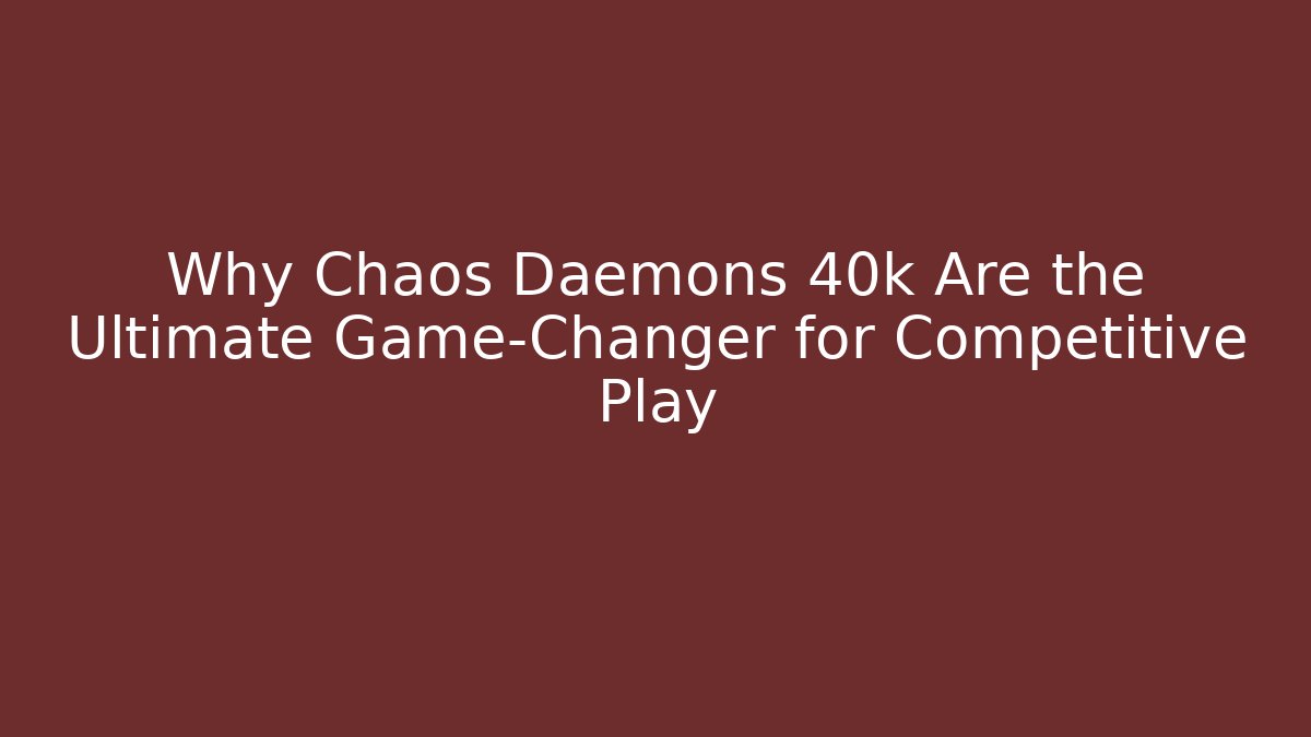 Why Chaos Daemons 40k Are the Ultimate Game-Changer for Competitive Play