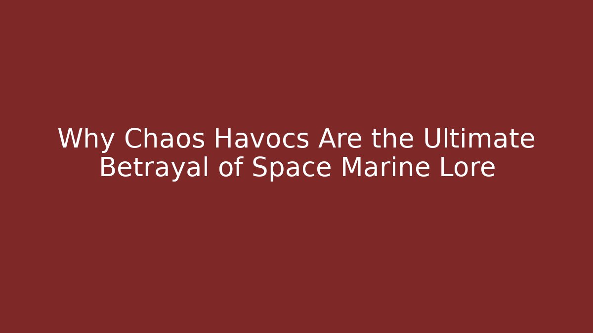 Why Chaos Havocs Are the Ultimate Betrayal of Space Marine Lore