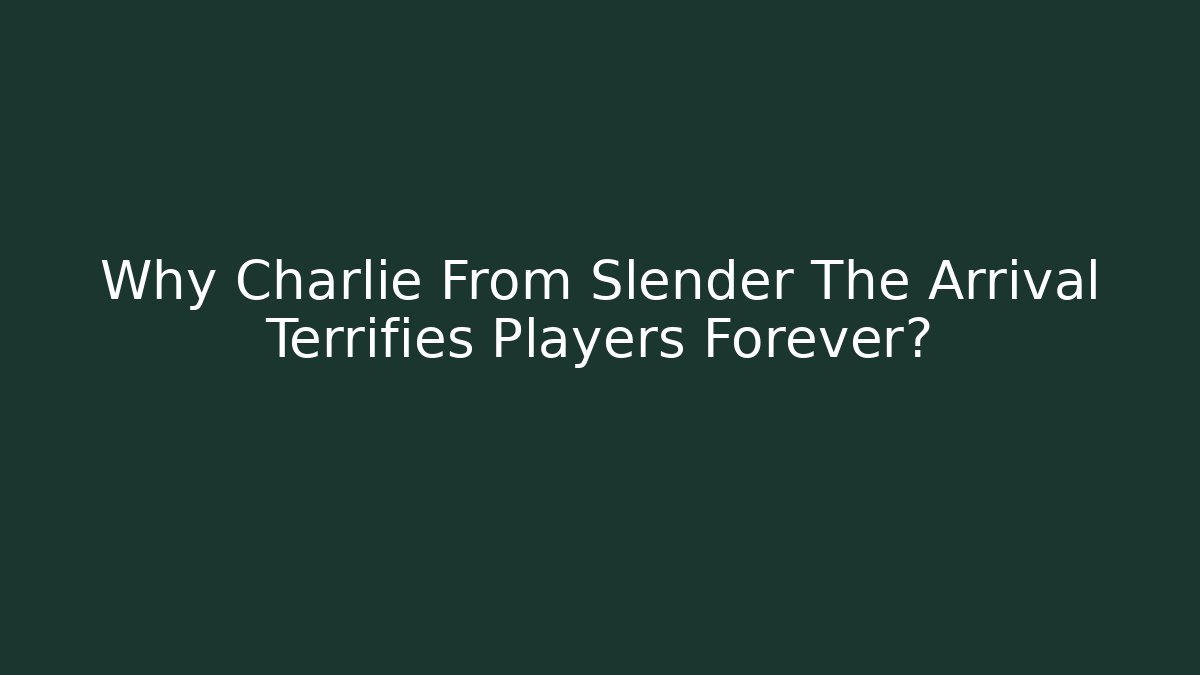 Why Charlie From Slender The Arrival Terrifies Players Forever?