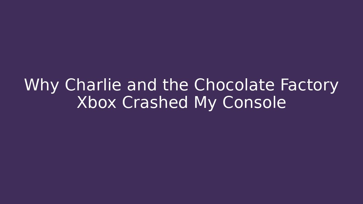 Why Charlie and the Chocolate Factory Xbox Crashed My Console